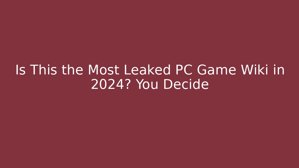 Is This the Most Leaked PC Game Wiki in 2024? You Decide