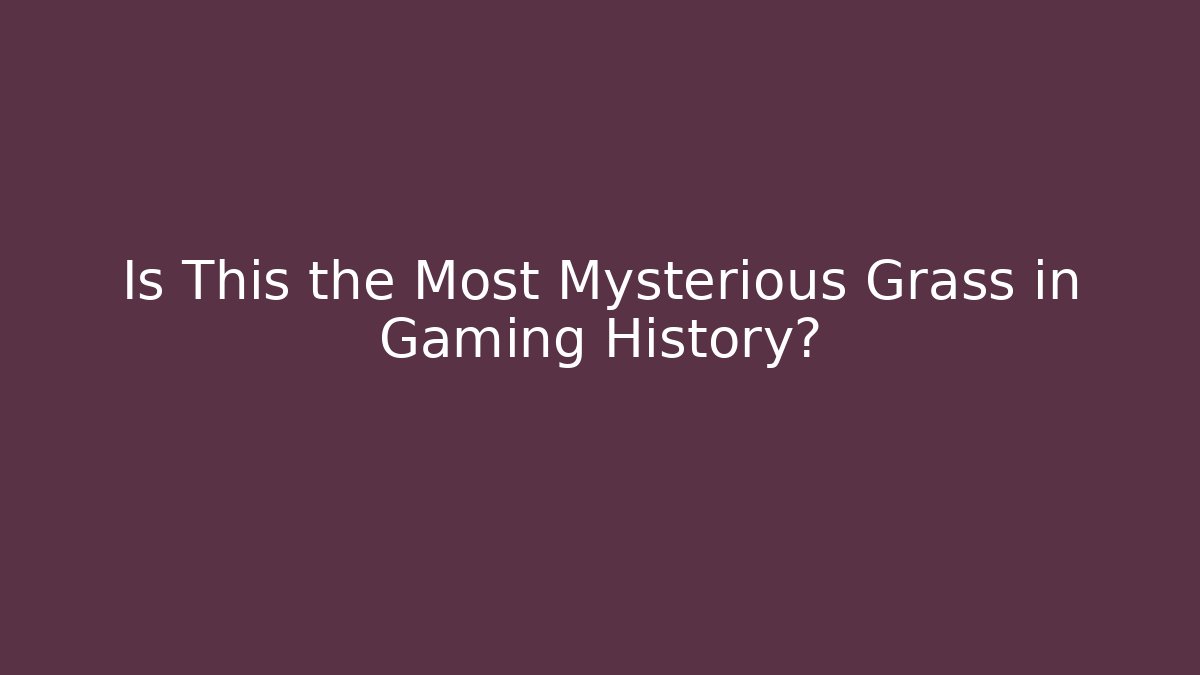 Is This the Most Mysterious Grass in Gaming History?