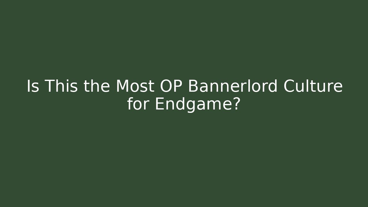 Is This the Most OP Bannerlord Culture for Endgame?