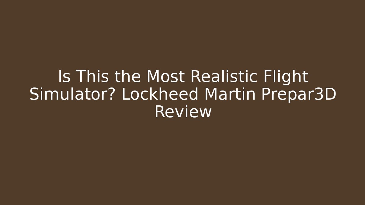 Is This the Most Realistic Flight Simulator? Lockheed Martin Prepar3D Review