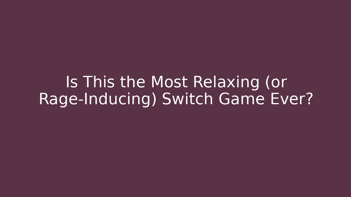 Is This the Most Relaxing (or Rage-Inducing) Switch Game Ever?