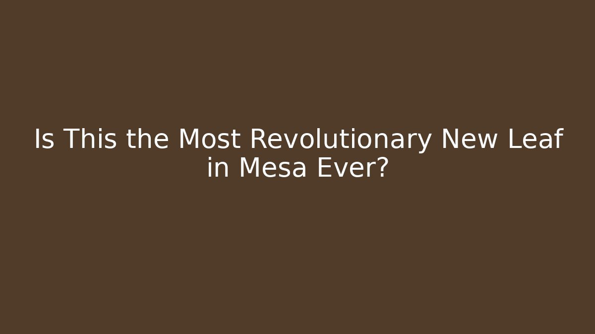 Is This the Most Revolutionary New Leaf in Mesa Ever?