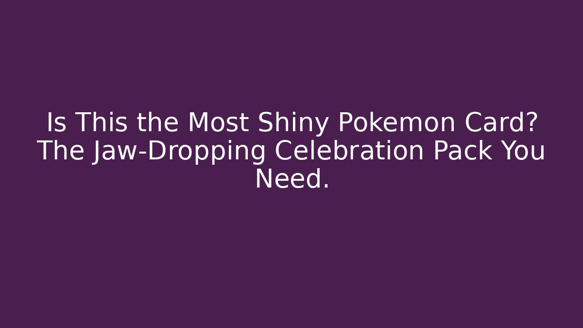 Is This the Most Shiny Pokémon Card? The Jaw-Dropping Celebration Pack You Need.