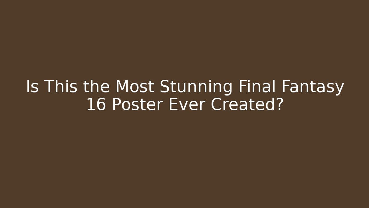 Is This the Most Stunning Final Fantasy 16 Poster Ever Created?