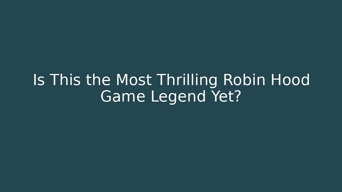Is This the Most Thrilling Robin Hood Game Legend Yet?