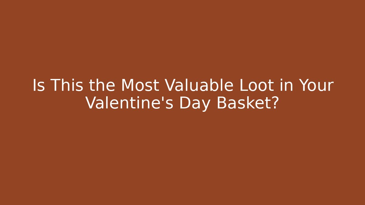 Is This the Most Valuable Loot in Your Valentine's Day Basket?