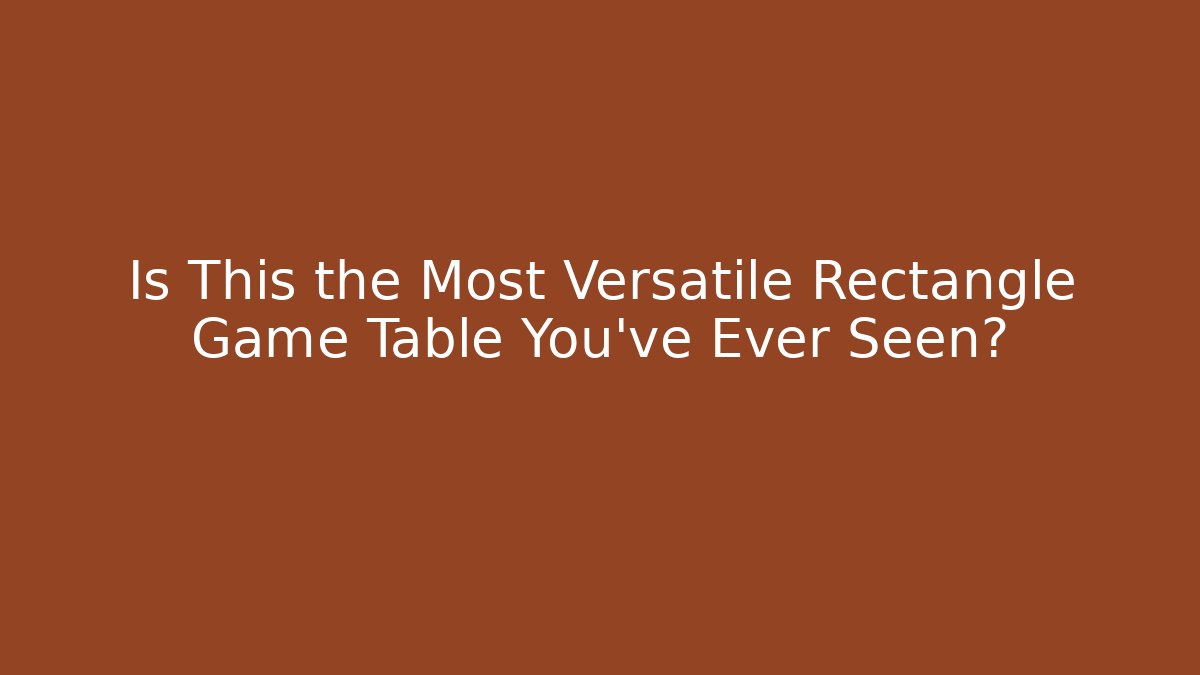 Is This the Most Versatile Rectangle Game Table You’ve Ever Seen? - Smart Esu