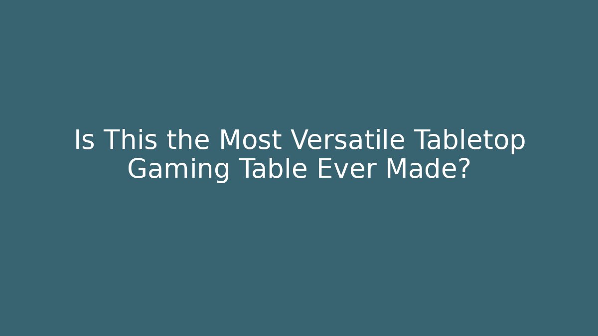 Is This the Most Versatile Tabletop Gaming Table Ever Made? - Smart Esu