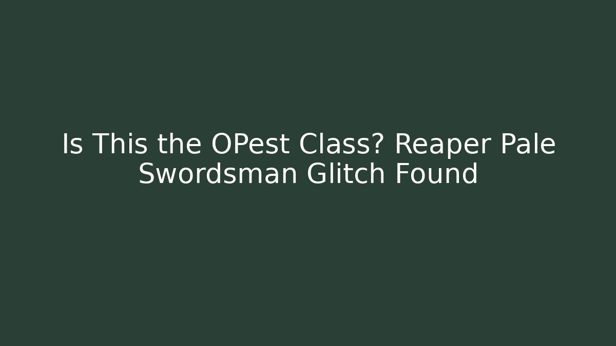 Is This the OPest Class? Reaper Pale Swordsman Glitch Found