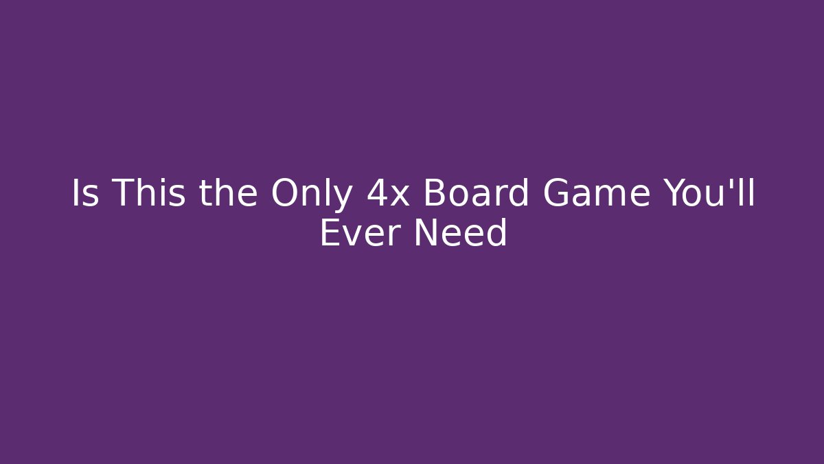 Is This the Only 4x Board Game You'll Ever Need