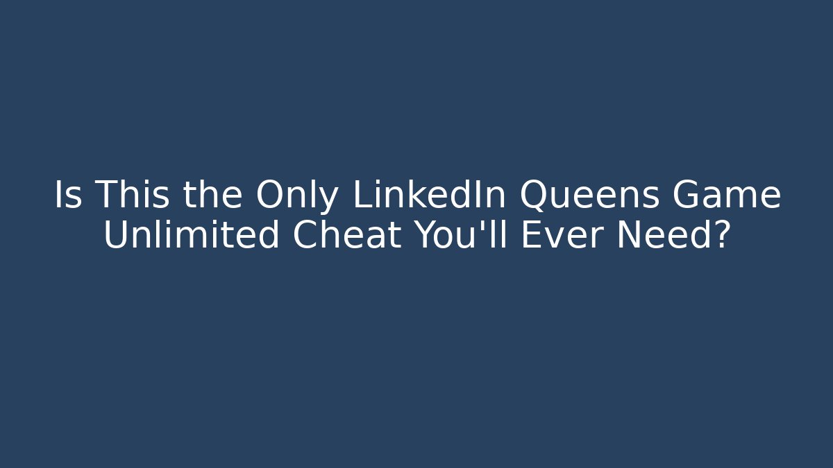 Is This the Only LinkedIn Queens Game Unlimited Cheat You'll Ever Need?