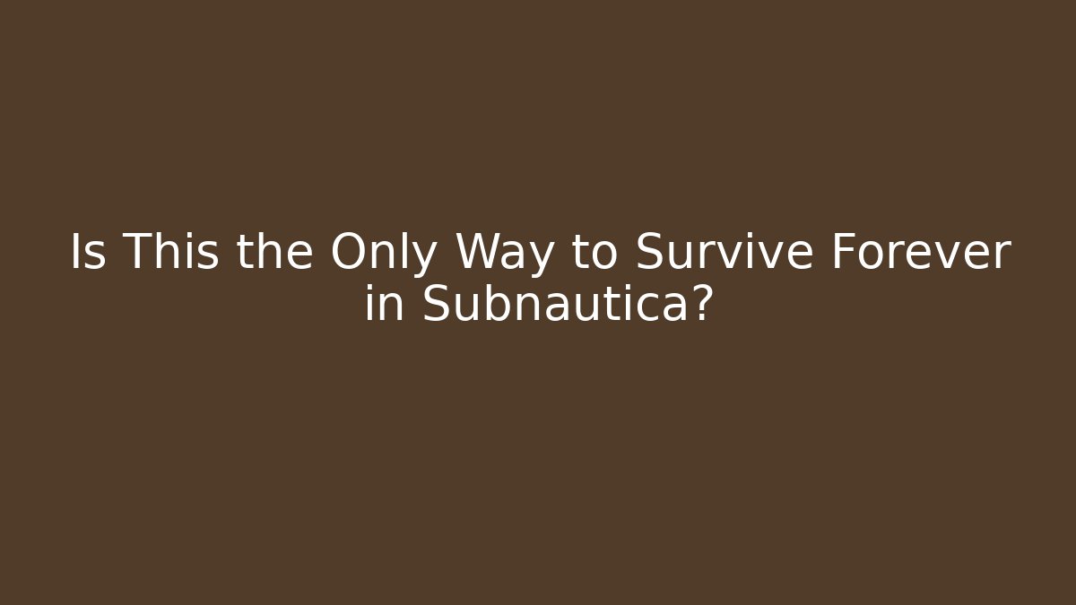 Is This the Only Way to Survive Forever in Subnautica?