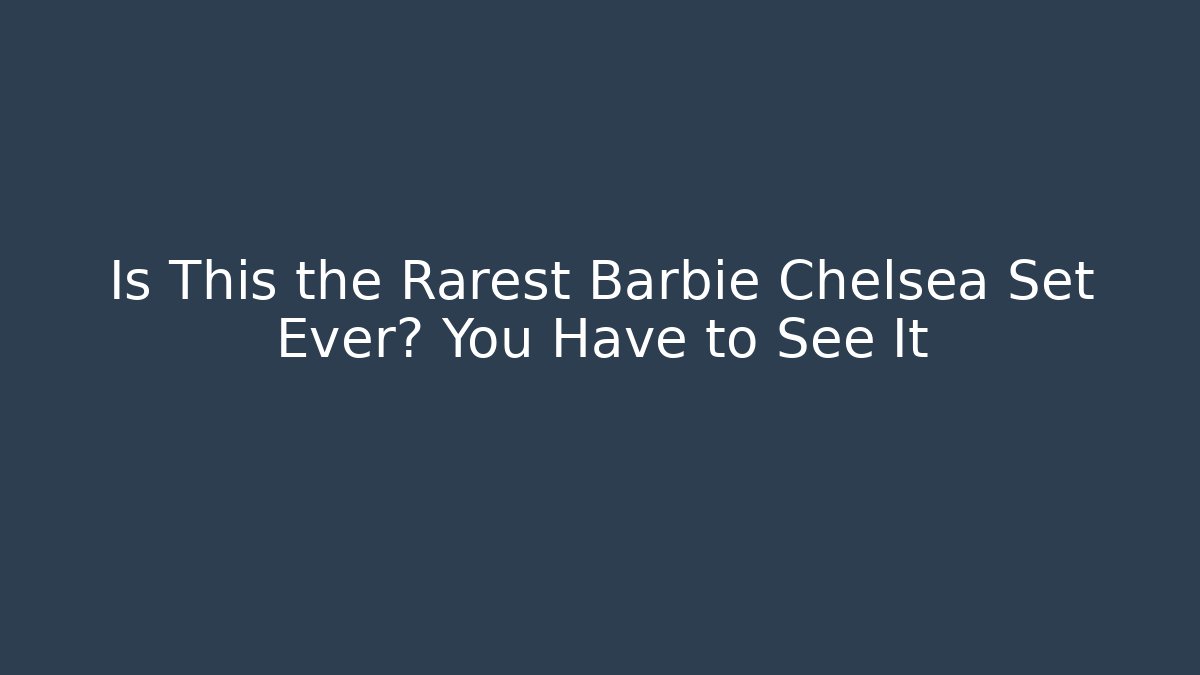 Is This the Rarest Barbie Chelsea Set Ever? You Have to See It