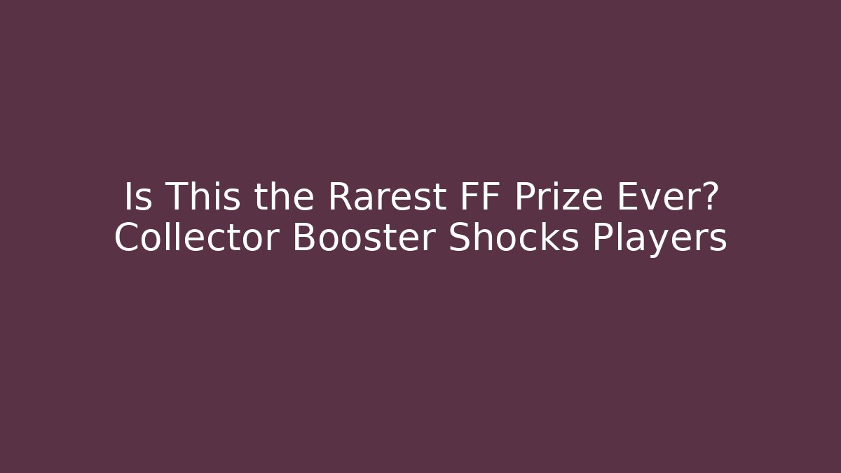 Is This the Rarest FF Prize Ever? Collector Booster Shocks Players