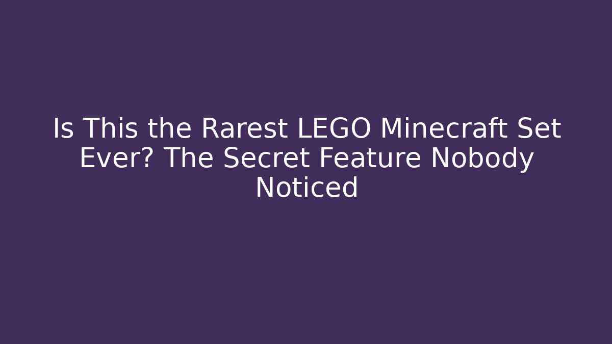 Is This the Rarest LEGO Minecraft Set Ever? The Secret Feature Nobody Noticed
