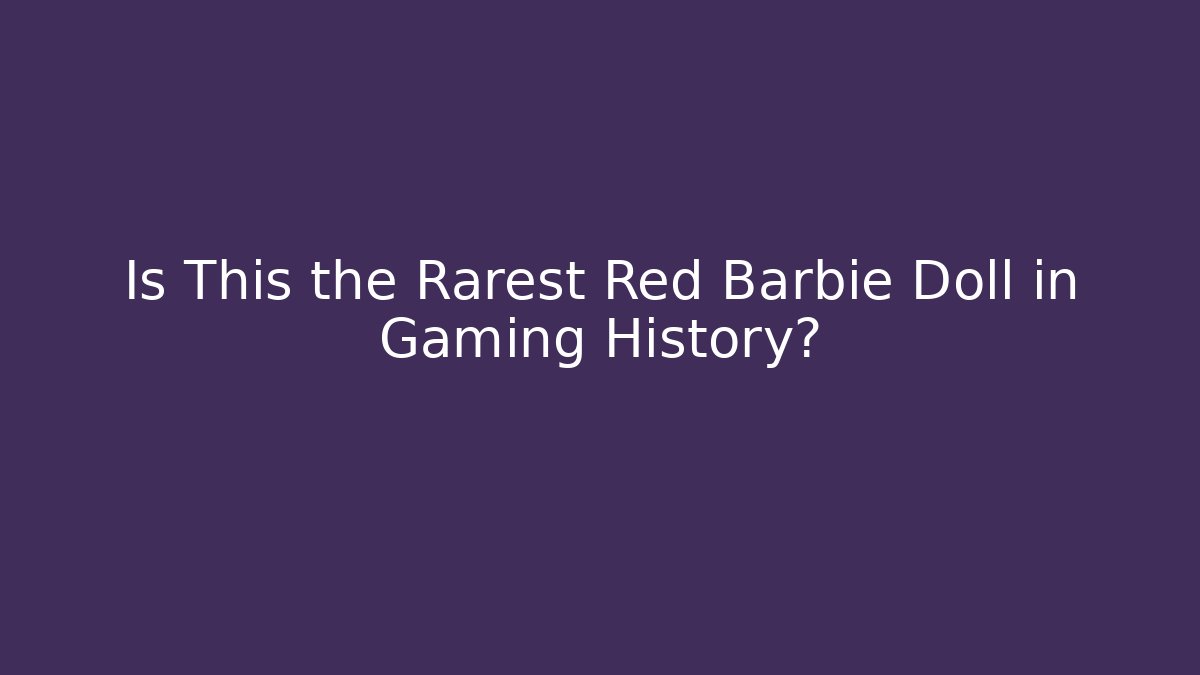 Is This the Rarest Red Barbie Doll in Gaming History?