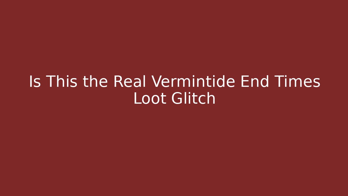 Is This the Real Vermintide End Times Loot Glitch