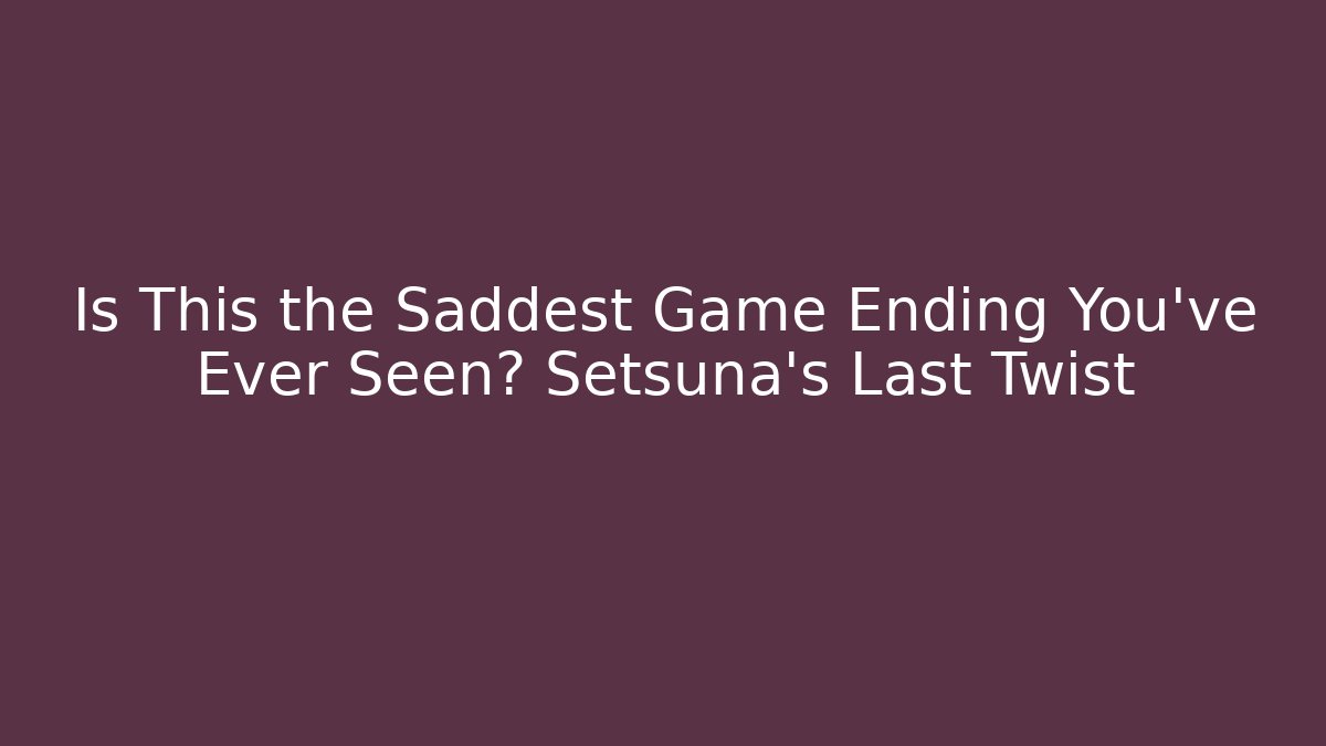 Is This the Saddest Game Ending You’ve Ever Seen? Setsuna’s Last Twist