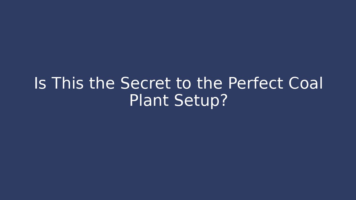 Is This the Secret to the Perfect Coal Plant Setup?
