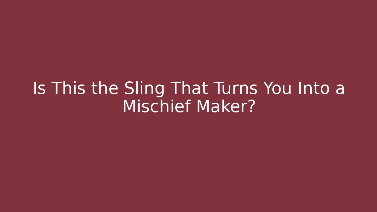 Is This the Sling That Turns You Into a Mischief Maker?
