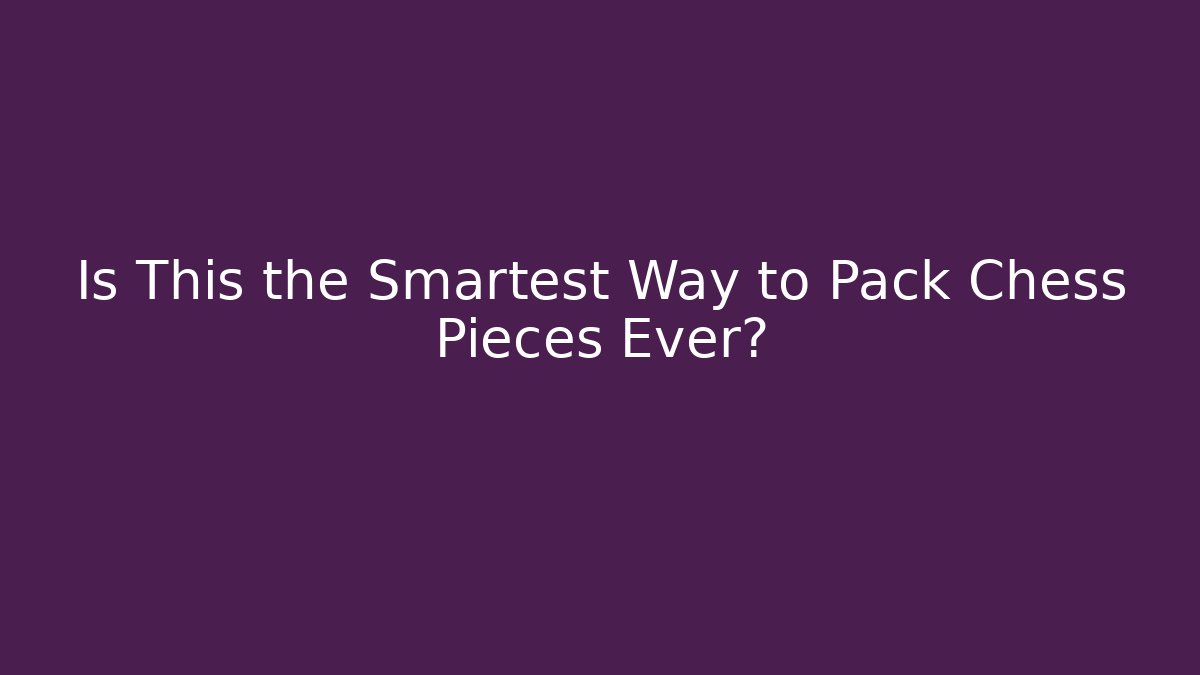 Is This the Smartest Way to Pack Chess Pieces Ever?