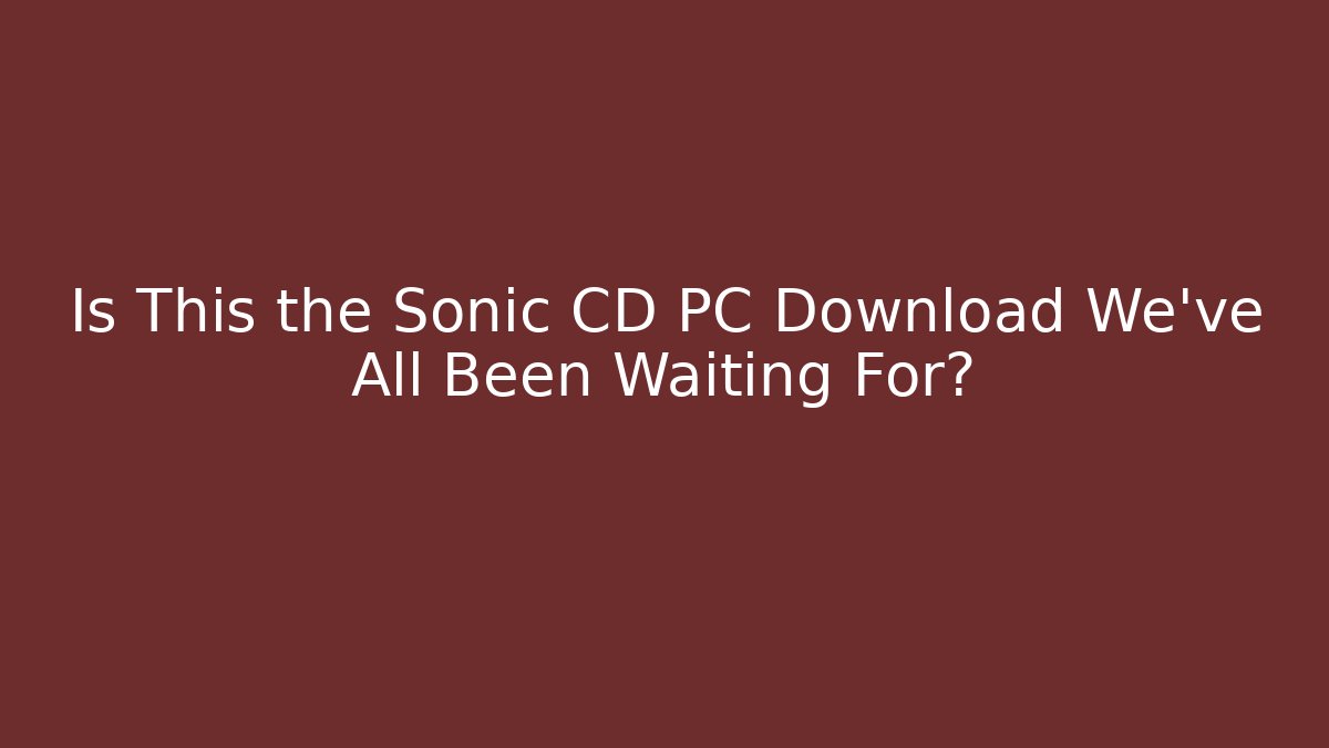 Is This the Sonic CD PC Download We’ve All Been Waiting For?