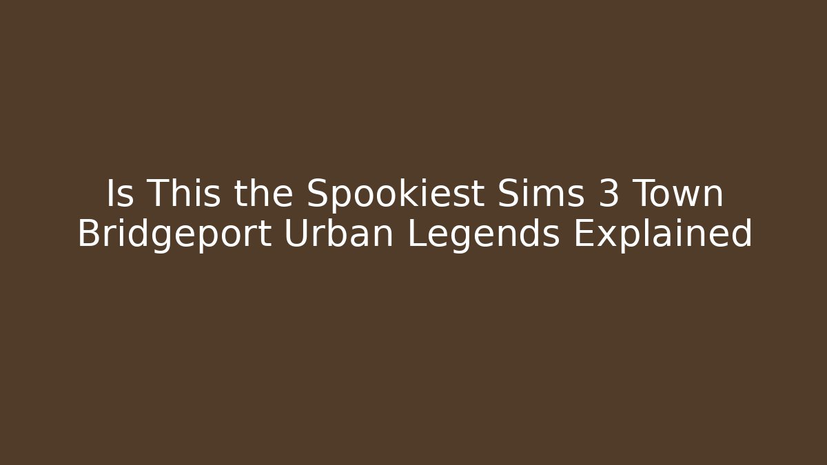 Is This the Spookiest Sims 3 Town Bridgeport Urban Legends Explained