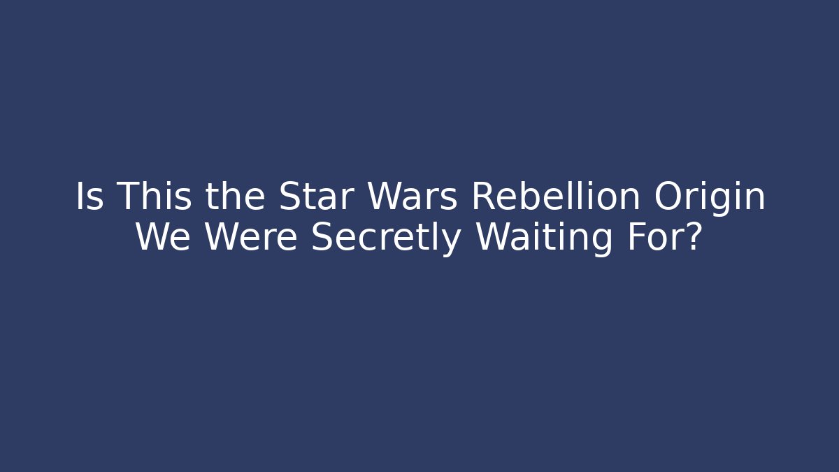 Is This the Star Wars Rebellion Origin We Were Secretly Waiting For?