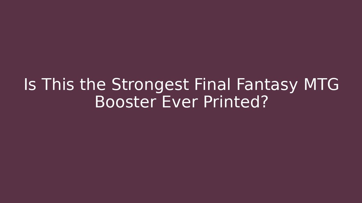 Is This the Strongest Final Fantasy MTG Booster Ever Printed? - Smart Esu