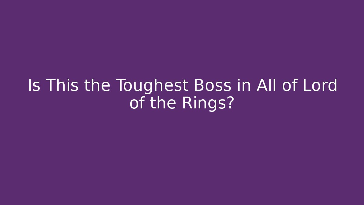 Is This the Toughest Boss in All of Lord of the Rings?