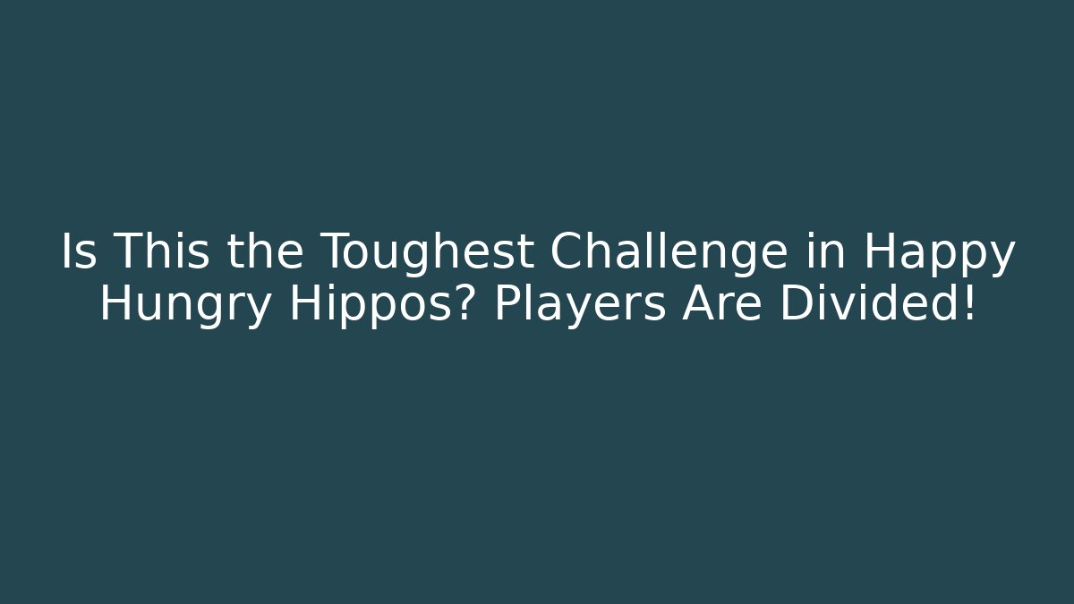 Is This the Toughest Challenge in Happy Hungry Hippos? Players Are Divided!