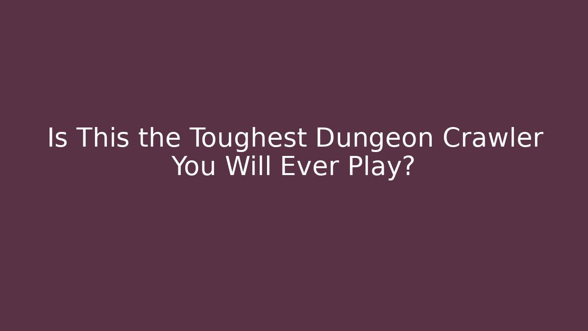 Is This the Toughest Dungeon Crawler You Will Ever Play?