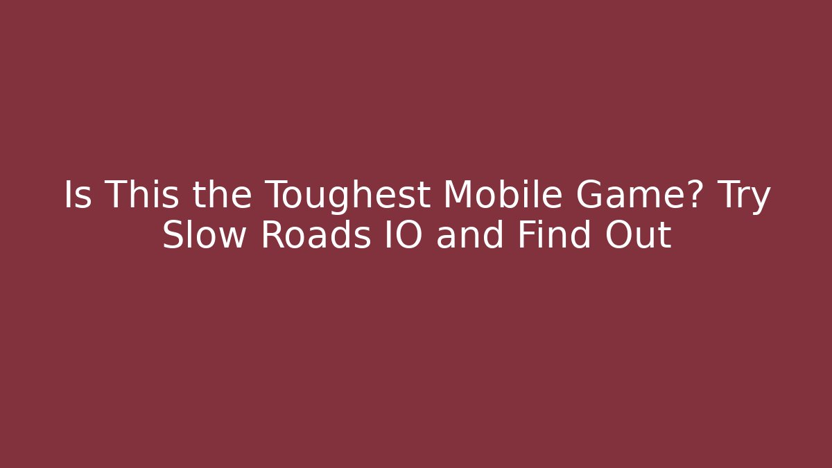 Is This the Toughest Mobile Game? Try Slow Roads IO and Find Out
