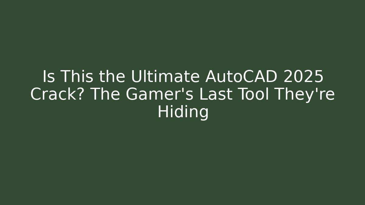 Is This the Ultimate AutoCAD 2025 Crack? The Gamer's Last Tool They're Hiding