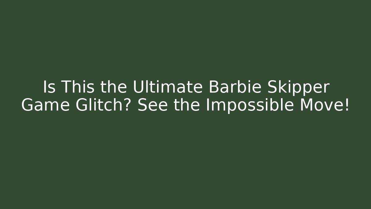Is This the Ultimate Barbie Skipper Game Glitch? See the Impossible Move!