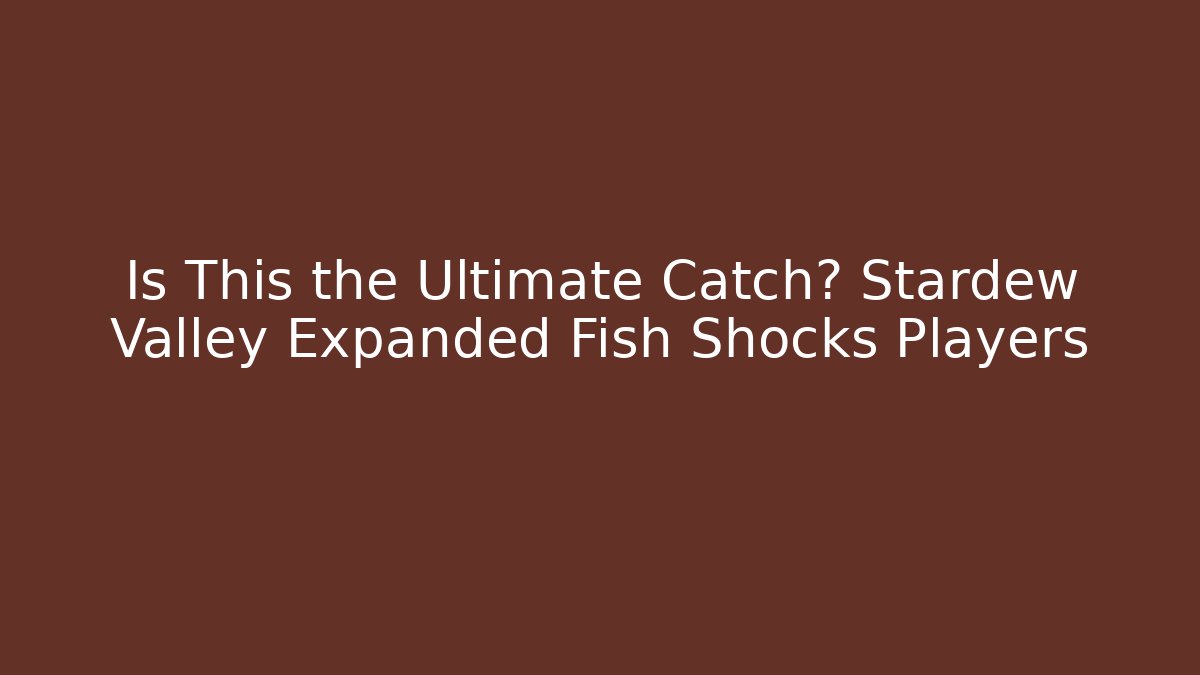 Is This the Ultimate Catch? Stardew Valley Expanded Fish Shocks Players - Smart Esu