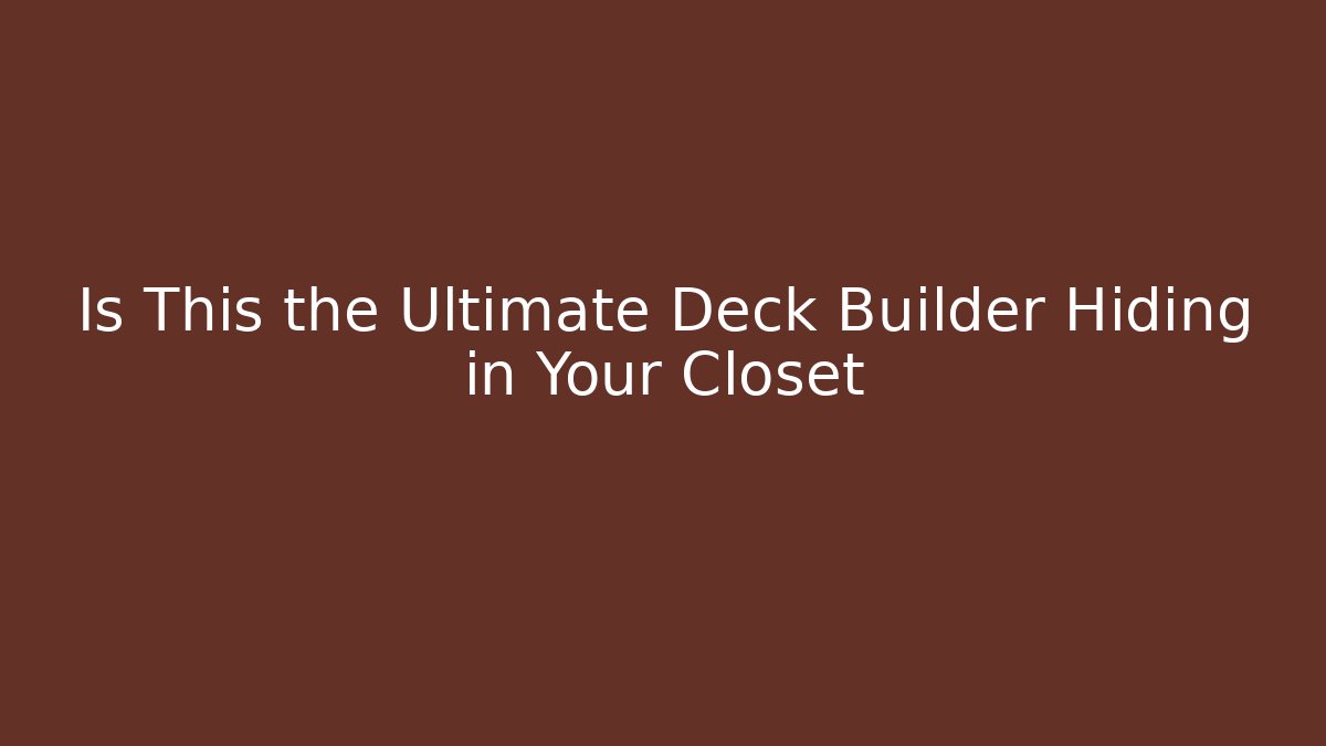 Is This the Ultimate Deck Builder Hiding in Your Closet