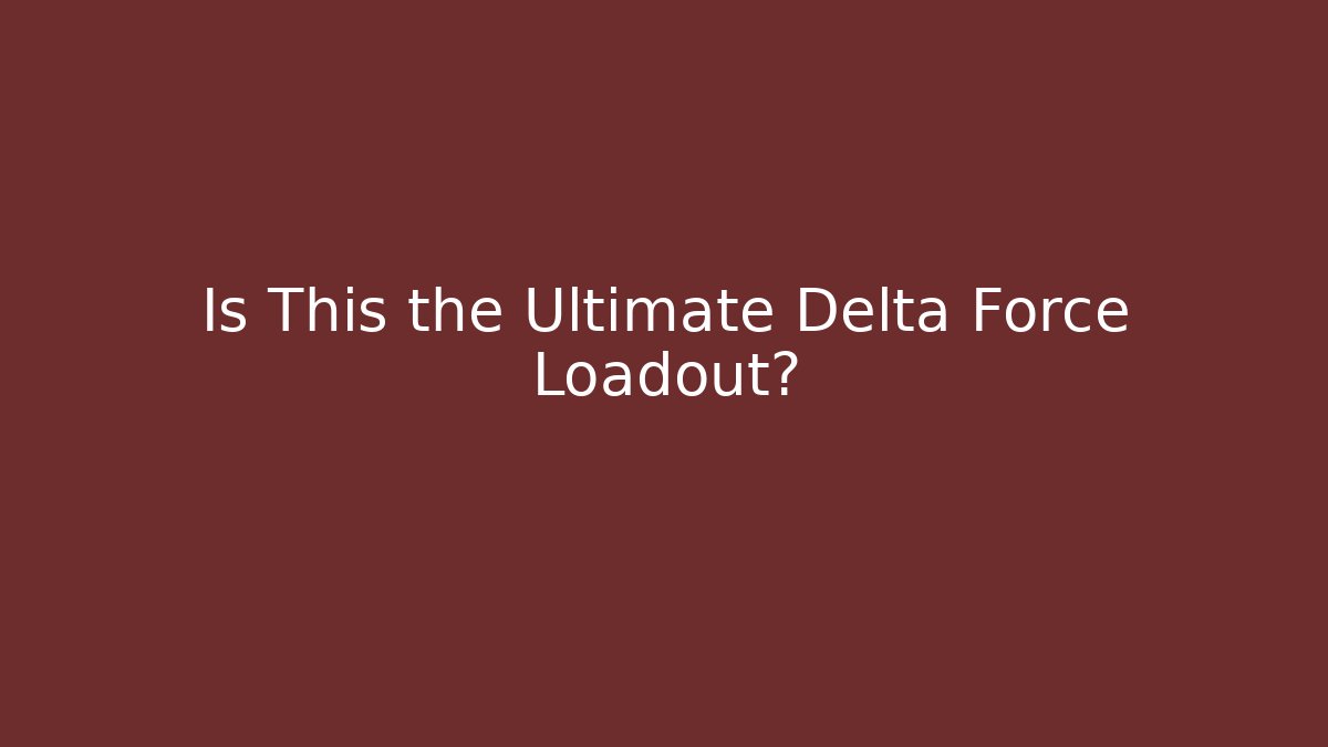 Is This the Ultimate Delta Force Loadout?