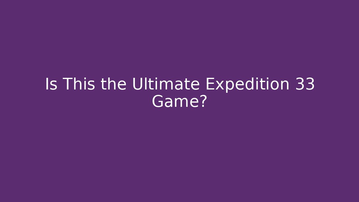Is This the Ultimate Expedition 33 Game?