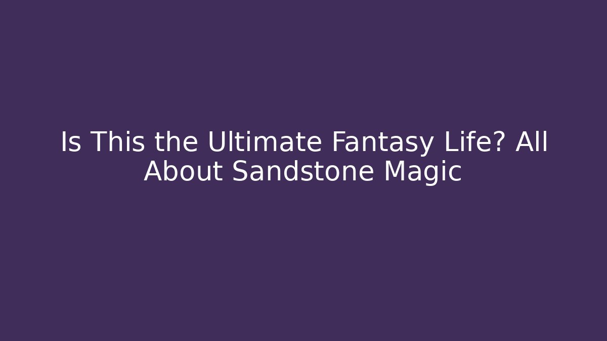 Is This the Ultimate Fantasy Life? All About Sandstone Magic