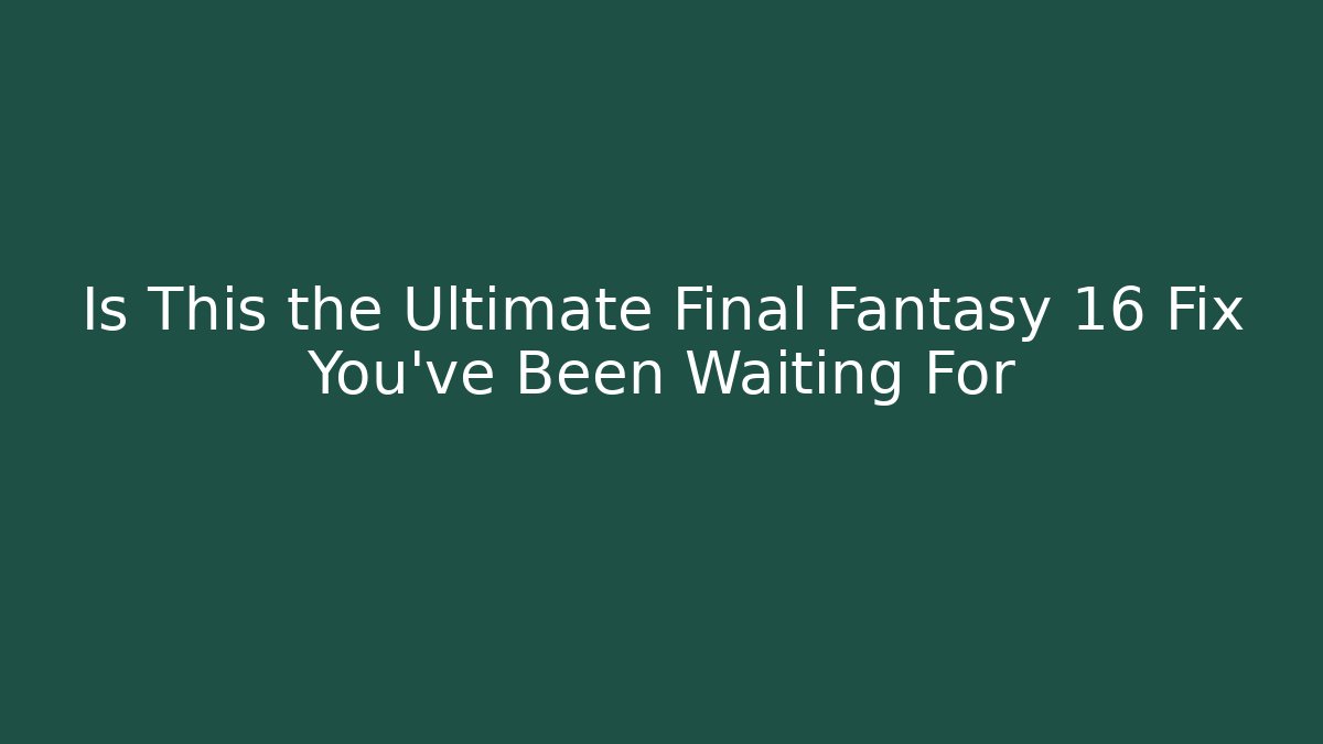 Is This the Ultimate Final Fantasy 16 Fix You've Been Waiting For