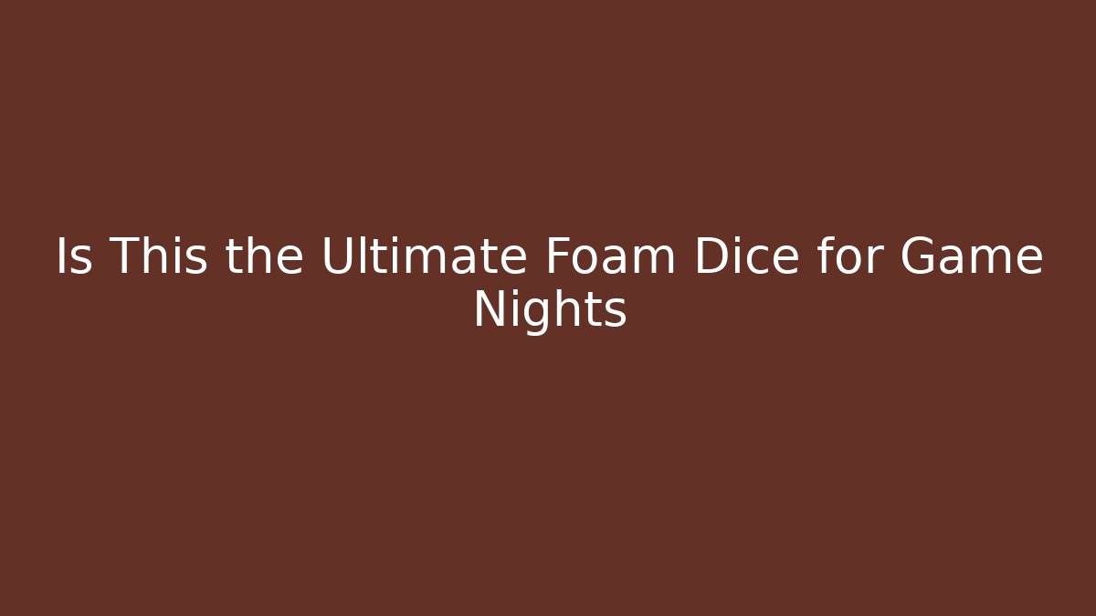 Is This the Ultimate Foam Dice for Game Nights
