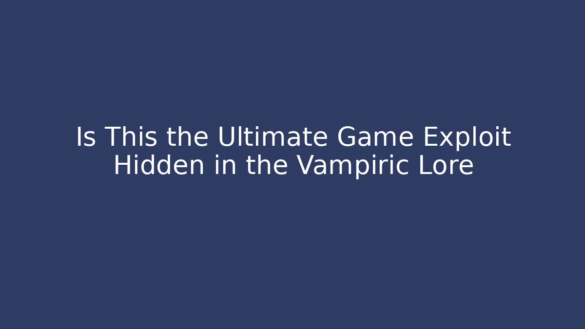 Is This the Ultimate Game Exploit Hidden in the Vampiric Lore - Smart Esu
