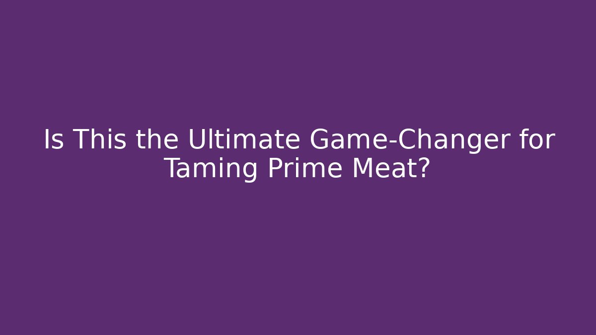 Is This the Ultimate Game-Changer for Taming Prime Meat? - Smart Esu