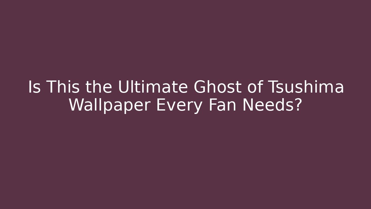 Is This the Ultimate Ghost of Tsushima Wallpaper Every Fan Needs?