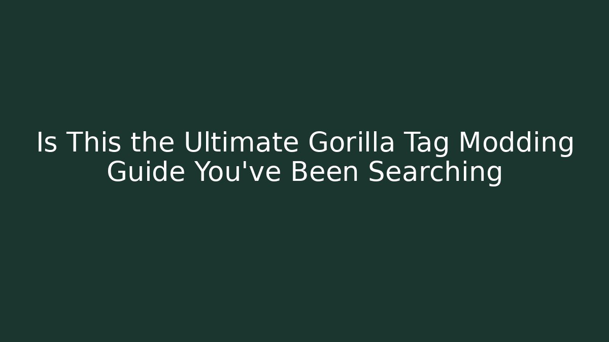 Is This the Ultimate Gorilla Tag Modding Guide You've Been Searching