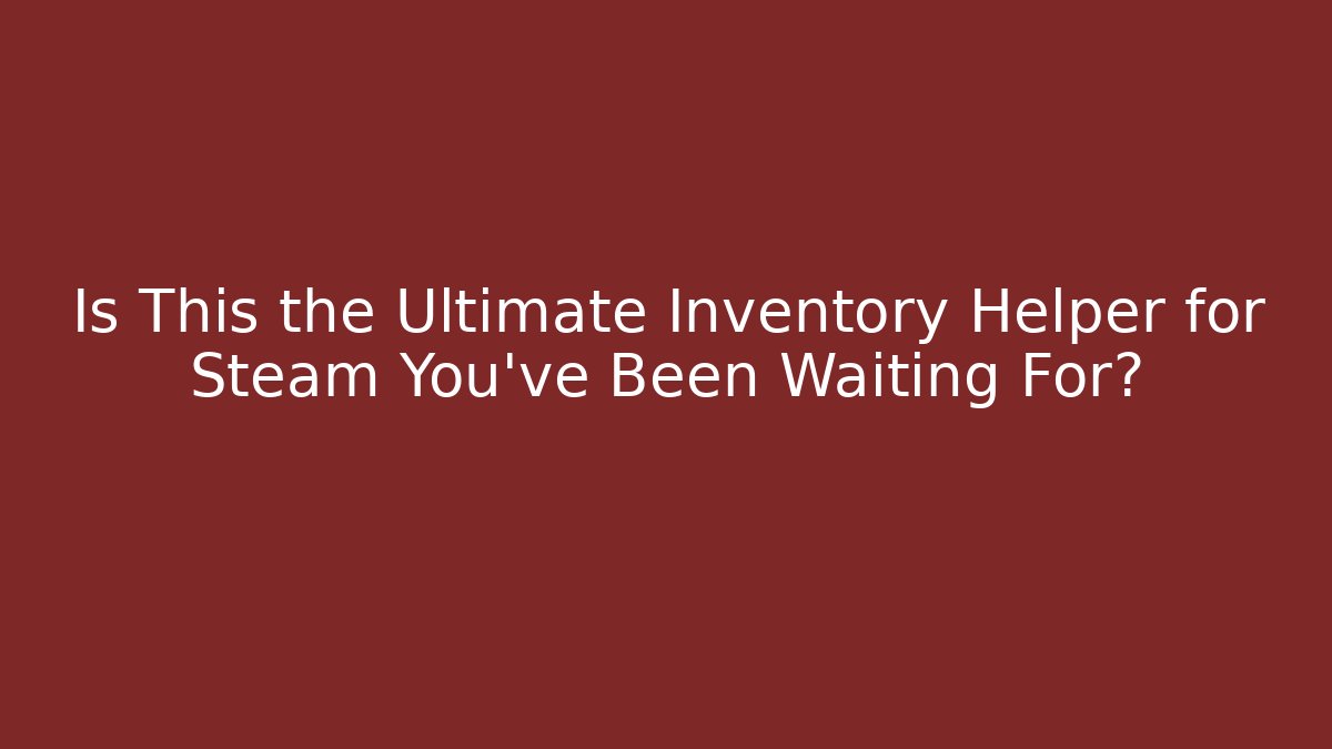 Is This the Ultimate Inventory Helper for Steam You’ve Been Waiting For?