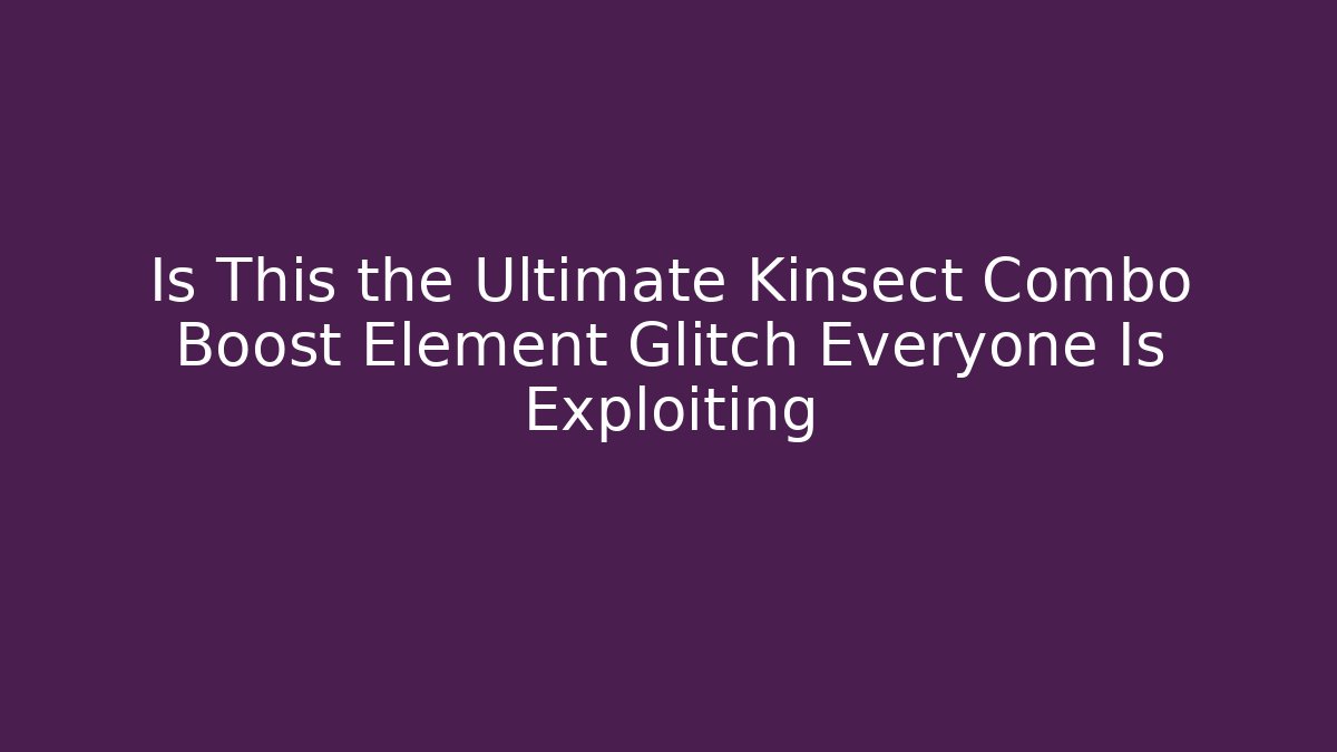 Is This the Ultimate Kinsect Combo Boost Element Glitch Everyone Is Exploiting