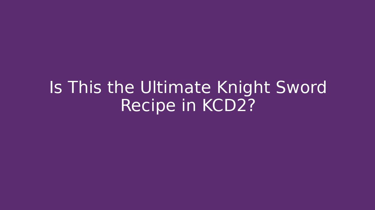 Is This the Ultimate Knight Sword Recipe in KCD2?