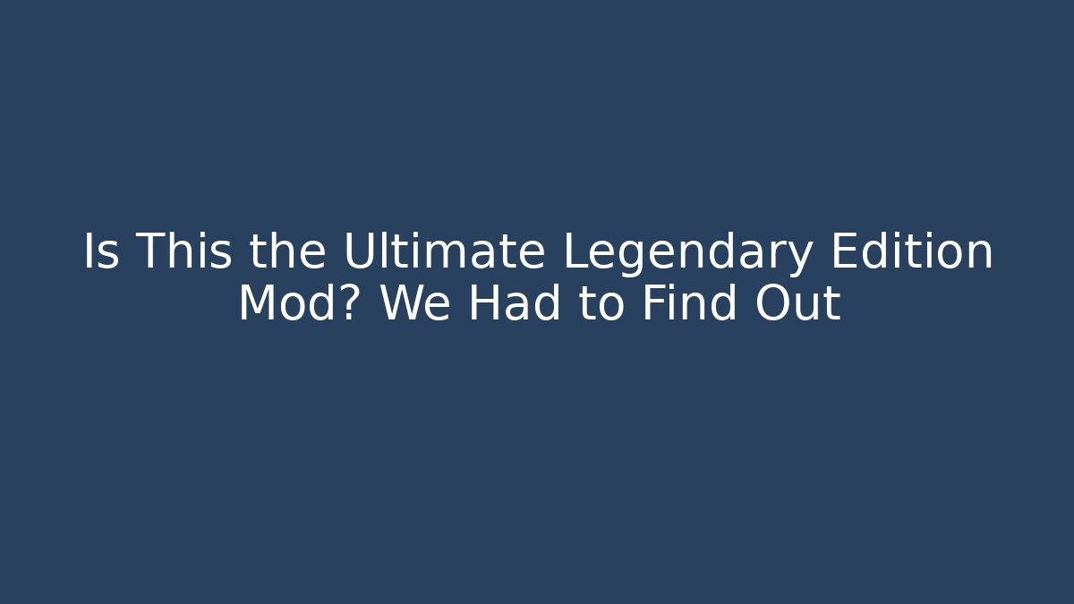 Is This the Ultimate Legendary Edition Mod? We Had to Find Out